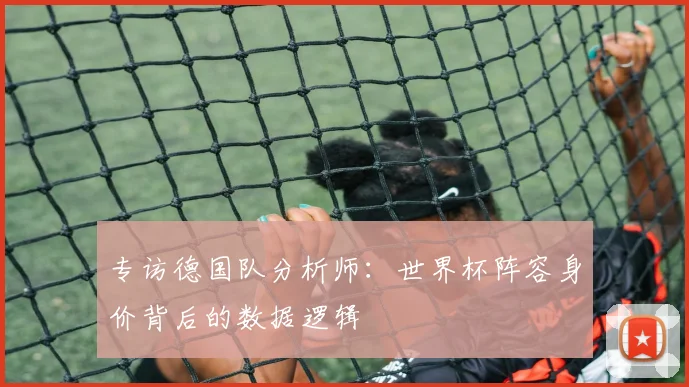 专访德国队分析师：世界杯阵容身价背后的数据逻辑